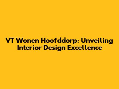 VT Wonen Hoofddorp: Unveiling Interior Design Excellence