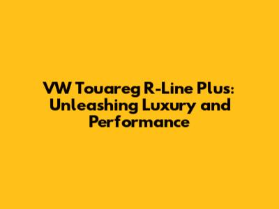 VW Touareg R-Line Plus: Unleashing Luxury and Performance