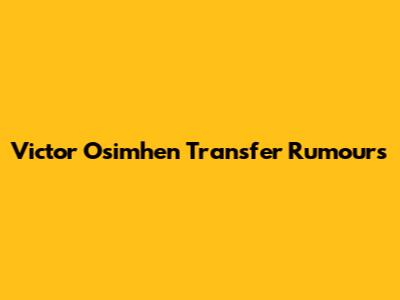Victor Osimhen Transfer Rumours