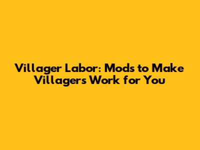Villager Labor: Mods to Make Villagers Work for You