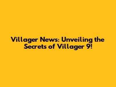 Villager News: Unveiling the Secrets of Villager 9!