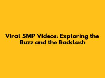 Viral SMP Videos: Exploring the Buzz and the Backlash