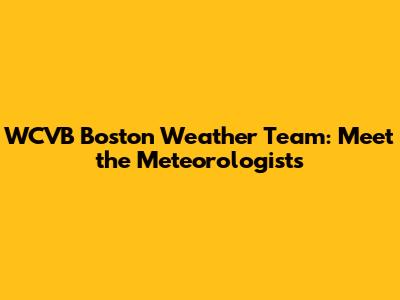 WCVB Boston Weather Team: Meet the Meteorologists