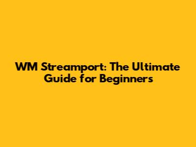 WM Streamport: The Ultimate Guide for Beginners