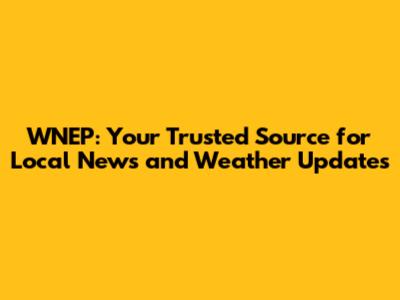 WNEP: Your Trusted Source for Local News and Weather Updates