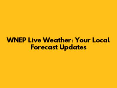 WNEP Live Weather: Your Local Forecast Updates