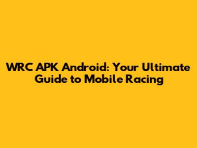 WRC APK Android: Your Ultimate Guide to Mobile Racing