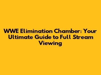 WWE Elimination Chamber: Your Ultimate Guide to Full Stream Viewing