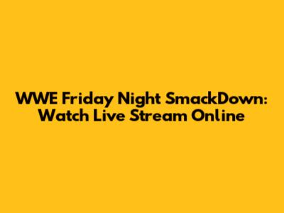 WWE Friday Night SmackDown: Watch Live Stream Online