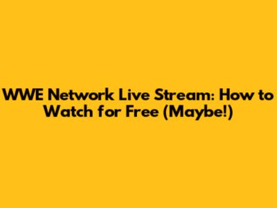 WWE Network Live Stream: How to Watch for Free (Maybe!)