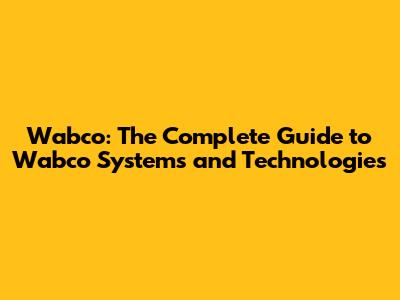 Wabco: The Complete Guide to Wabco Systems and Technologies