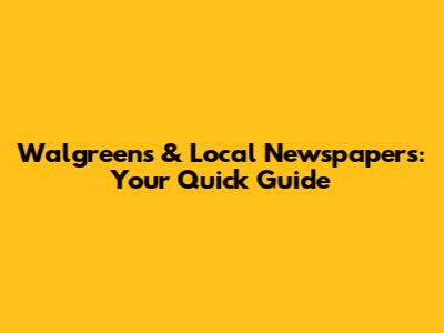 Walgreens & Local Newspapers: Your Quick Guide