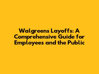 Walgreens Layoffs: A Comprehensive Guide for Employees and the Public