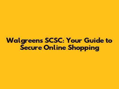 Walgreens SCSC: Your Guide to Secure Online Shopping