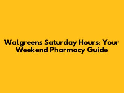 Walgreens Saturday Hours: Your Weekend Pharmacy Guide