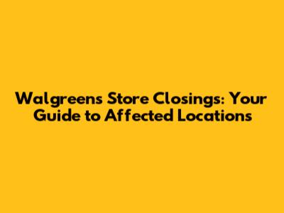 Walgreens Store Closings: Your Guide to Affected Locations