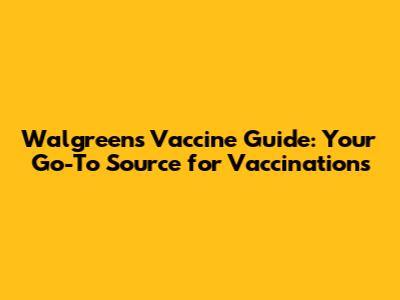 Walgreens Vaccine Guide: Your Go-To Source for Vaccinations