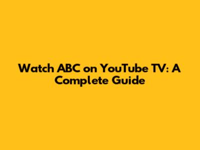 Watch ABC on YouTube TV: A Complete Guide