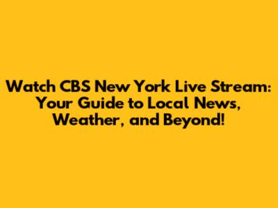 Watch CBS New York Live Stream: Your Guide to Local News, Weather, and Beyond!