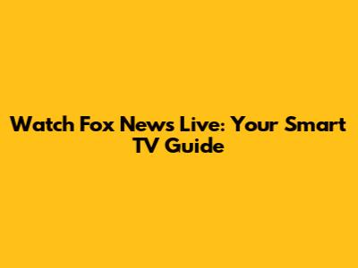 Watch Fox News Live: Your Smart TV Guide