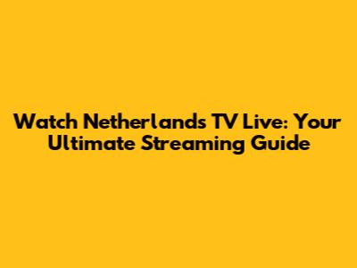 Watch Netherlands TV Live: Your Ultimate Streaming Guide