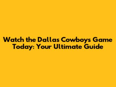 Watch the Dallas Cowboys Game Today: Your Ultimate Guide