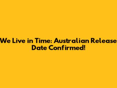 We Live in Time: Australian Release Date Confirmed!