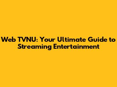 Web TVNU: Your Ultimate Guide to Streaming Entertainment