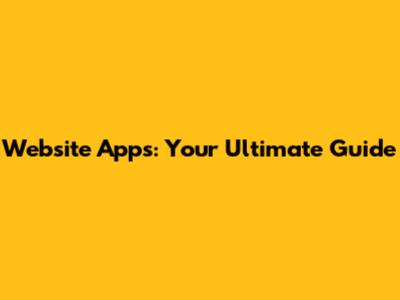 Website Apps: Your Ultimate Guide