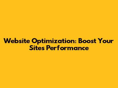 Website Optimization: Boost Your Site's Performance