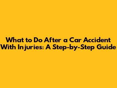 What to Do After a Car Accident With Injuries: A Step-by-Step Guide