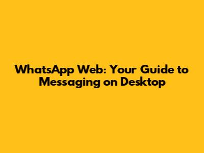 WhatsApp Web: Your Guide to Messaging on Desktop