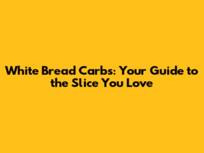 White Bread Carbs: Your Guide to the Slice You Love