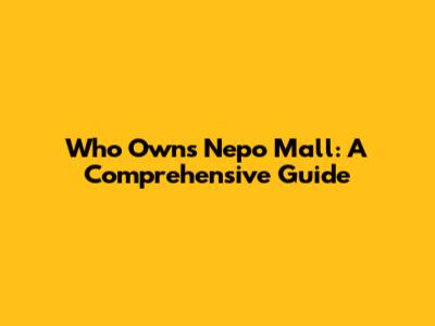 Who Owns Nepo Mall: A Comprehensive Guide