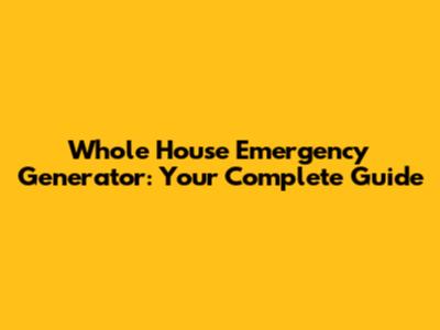 Whole House Emergency Generator: Your Complete Guide