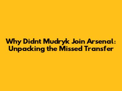 Why Didn't Mudryk Join Arsenal: Unpacking the Missed Transfer