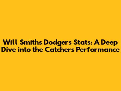 Will Smith's Dodgers Stats: A Deep Dive into the Catcher's Performance
