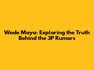 Wode Maya: Exploring the Truth Behind the 3P Rumors