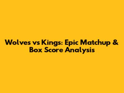 Wolves vs Kings: Epic Matchup & Box Score Analysis