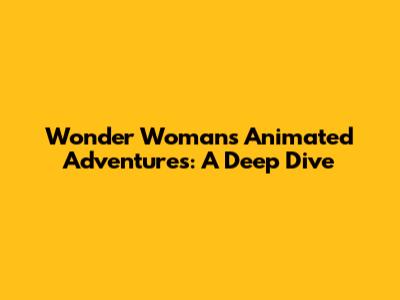 Wonder Woman's Animated Adventures: A Deep Dive