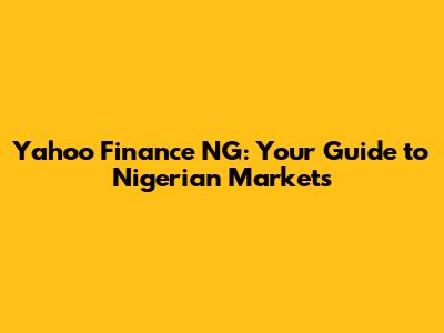 Yahoo Finance NG: Your Guide to Nigerian Markets