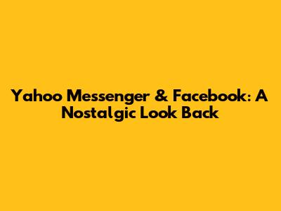 Yahoo Messenger & Facebook: A Nostalgic Look Back