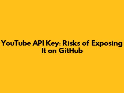 YouTube API Key: Risks of Exposing It on GitHub