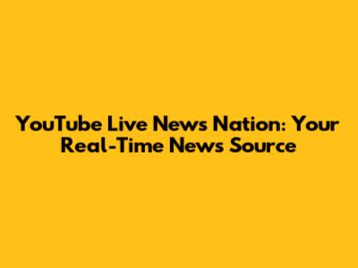 YouTube Live News Nation: Your Real-Time News Source