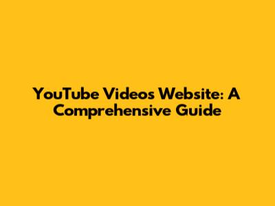 YouTube Videos Website: A Comprehensive Guide