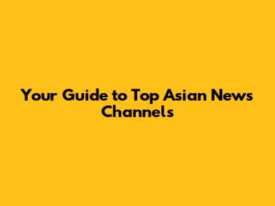 Your Guide to Top Asian News Channels