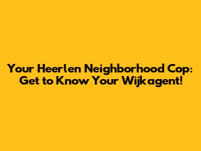Your Heerlen Neighborhood Cop: Get to Know Your Wijkagent!