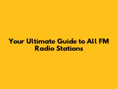 Your Ultimate Guide to All FM Radio Stations
