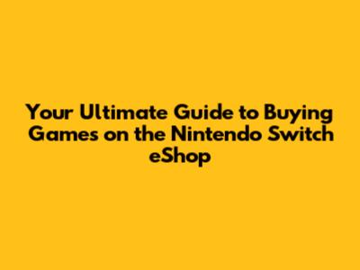 Your Ultimate Guide to Buying Games on the Nintendo Switch eShop