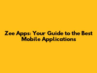 Zee Apps: Your Guide to the Best Mobile Applications